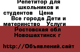 Репетитор для школьников и студентов › Цена ­ 1 000 - Все города Дети и материнство » Услуги   . Ростовская обл.,Новошахтинск г.